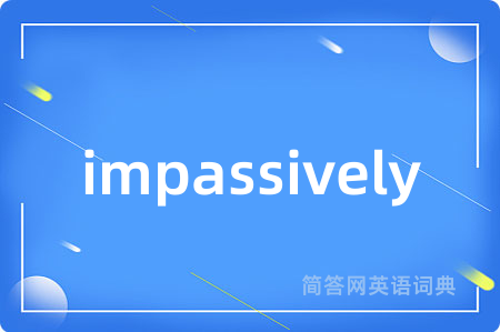 impassively
