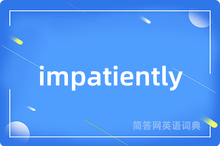 impatiently是什么意思,impatiently的中文翻译 impatiently