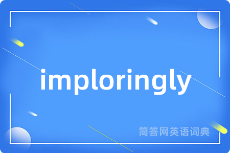 imploringly