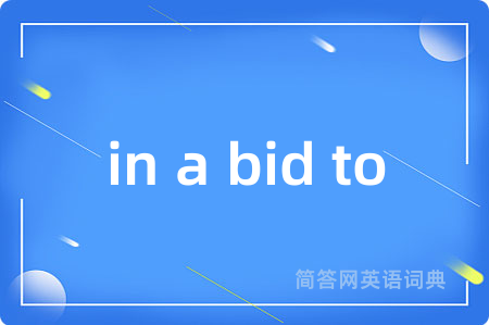 in a bid to是什么意思,in a bid to的中文翻译 in a bid to