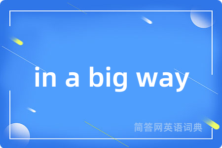 in a big way是什么意思,in a big way的中文翻译 in a big way