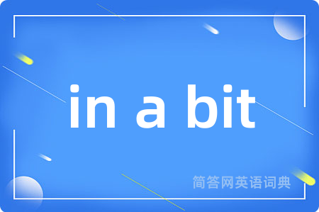 in a bit是什么意思,in a bit的中文翻译 in a bit
