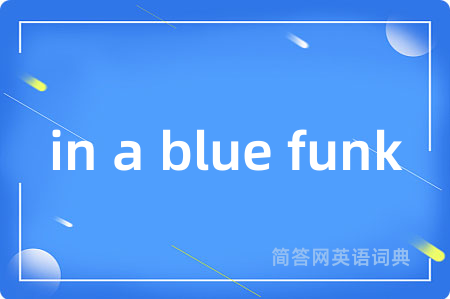 in a blue funk是什么意思,in a blue funk的中文翻译 in a blue funk