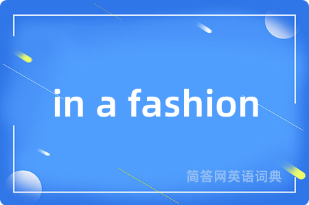 in a fashion是什么意思,in a fashion的中文翻译 in a fashion