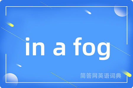in a fog是什么意思,in a fog的中文翻译 in a fog