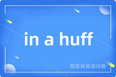 in a huff是什么意思,in a huff的中文翻译 in a huff