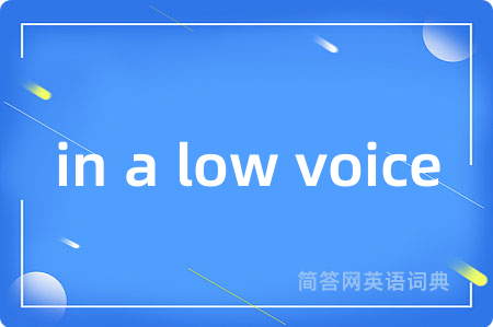 in a low voice是什么意思,in a low voice的中文翻译 in a low voice