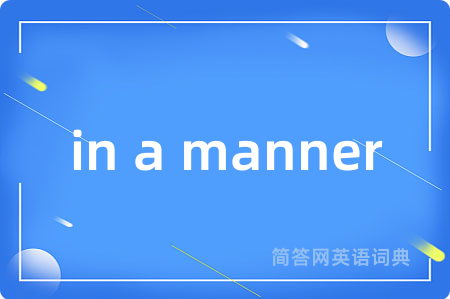 in a manner是什么意思,in a manner的中文翻译 in a manner