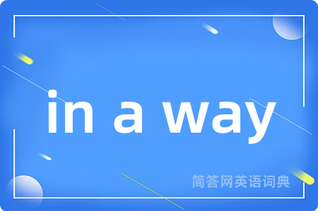 in a way是什么意思,in a way的中文翻译 in a way