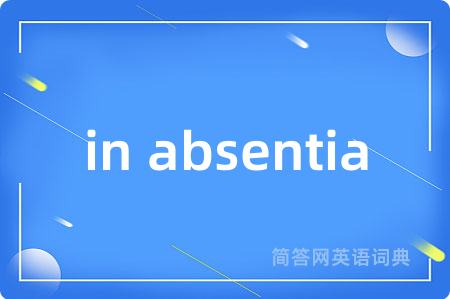 in absentia是什么意思,in absentia的中文翻译 in absentia