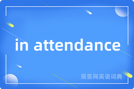 in attendance是什么意思,in attendance的中文翻译 in attendance