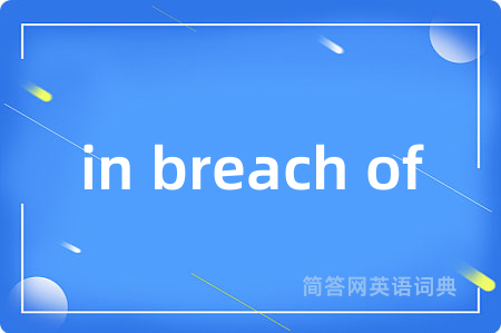 in breach of是什么意思,in breach of的中文翻译 in breach of