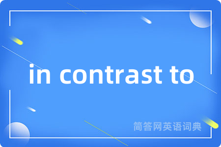 in contrast to是什么意思,in contrast to的中文翻译 in contrast to