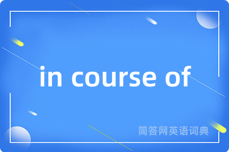 in course of是什么意思,in course of的中文翻译 in course of