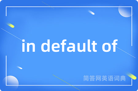 in default of是什么意思,in default of的中文翻译 in default of