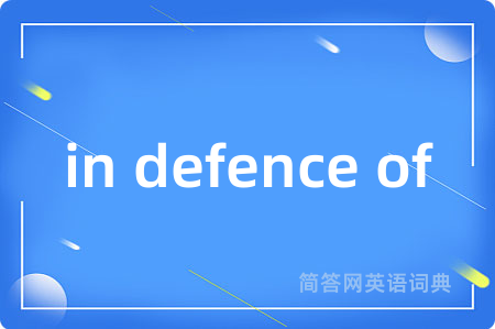 in defence of是什么意思,in defence of的中文翻译 in defence of