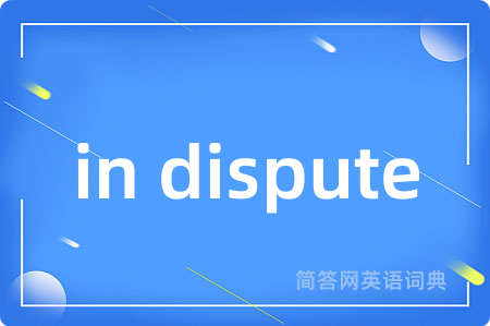 in dispute是什么意思,in dispute的中文翻译 in dispute
