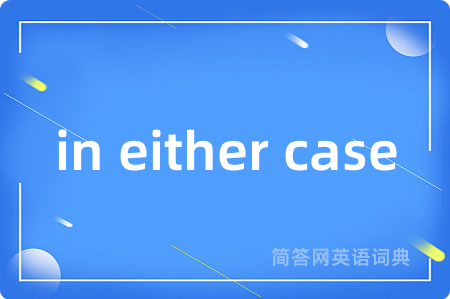 in either case是什么意思,in either case的中文翻译 in either case