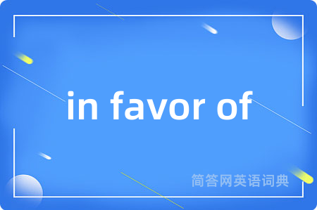 in favor of是什么意思,in favor of的中文翻译 in favor of