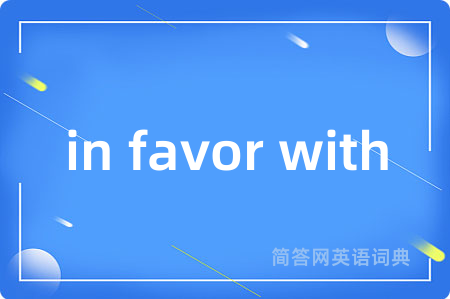 in favor with是什么意思,in favor with的中文翻译 in favor with