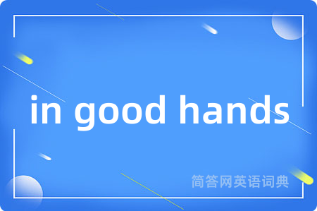 in good hands是什么意思,in good hands的中文翻译 in good hands