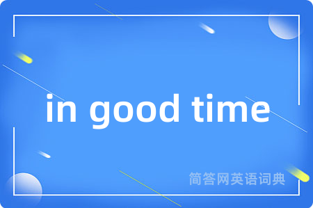 in good time是什么意思,in good time的中文翻译 in good time