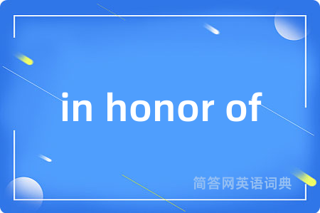 in honor of是什么意思,in honor of的中文翻译 in honor of