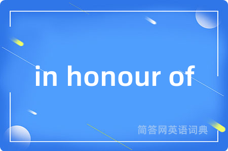 in honour of是什么意思,in honour of的中文翻译 in honour of