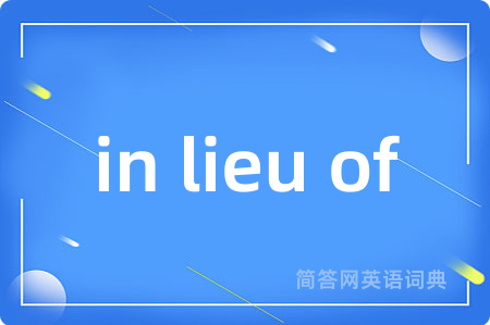 in lieu of是什么意思,in lieu of的中文翻译 in lieu of