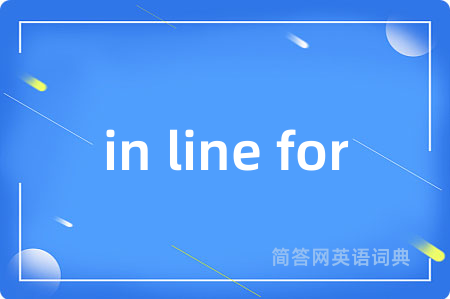 in line for是什么意思,in line for的中文翻译 in line for