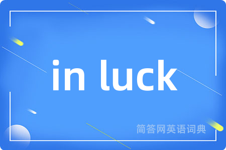 in luck