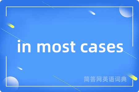 in most cases是什么意思,in most cases的中文翻译 in most cases
