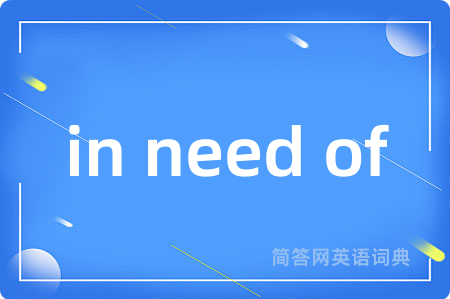 in need of是什么意思,in need of的中文翻译 in need of