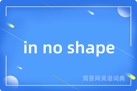 in no shape是什么意思,in no shape的中文翻译 in no shape