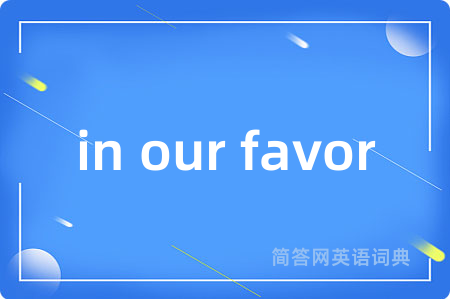 in our favor是什么意思,in our favor的中文翻译 in our favor