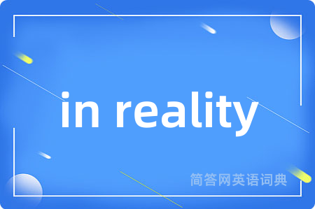 in reality是什么意思,in reality的中文翻译 in reality