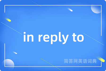 in reply to是什么意思,in reply to的中文翻译 in reply to