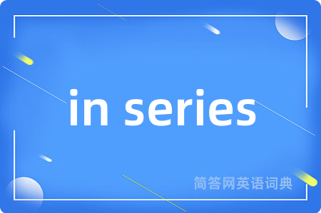 in series是什么意思,in series的中文翻译 in series