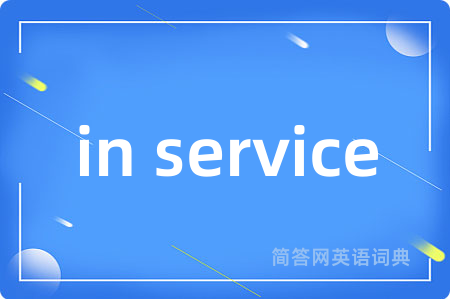 in service是什么意思,in service的中文翻译 in service