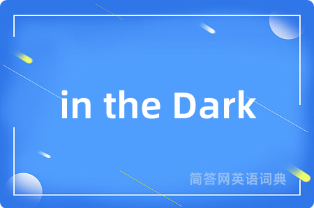 in the Dark是什么意思,in the Dark的中文翻译 in the Dark