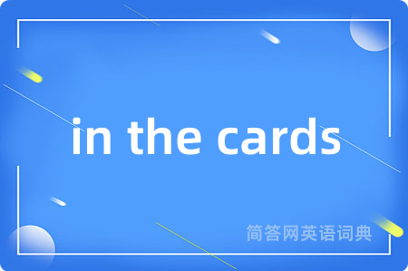 in the cards是什么意思,in the cards的中文翻译 in the cards