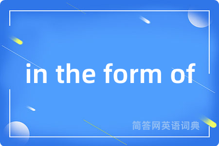 in the form of是什么意思,in the form of的中文翻译 in the form of