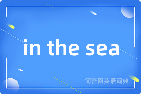 in the sea是什么意思,in the sea的中文翻译 in the sea