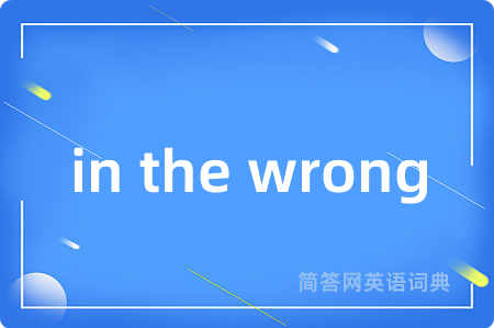 in the wrong是什么意思,in the wrong的中文翻译 in the wrong