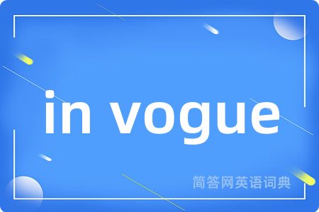 in vogue是什么意思,in vogue的中文翻译 in vogue