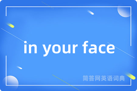 in your face是什么意思,in your face的中文翻译 in your face
