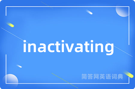 inactivating是什么意思,inactivating的中文翻译 inactivating