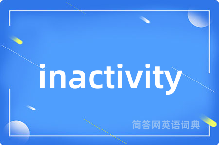 inactivity是什么意思,inactivity的中文翻译 inactivity