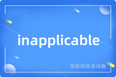 inapplicable是什么意思,inapplicable的中文翻译 inapplicable