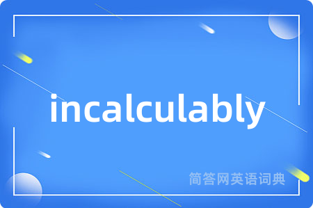 incalculably